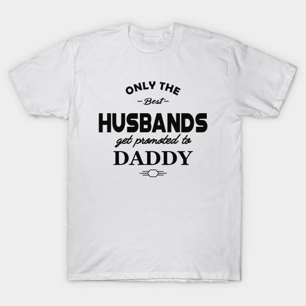 New Daddy - Only the best husbands get promoted to daddy T-Shirt by KC Happy Shop